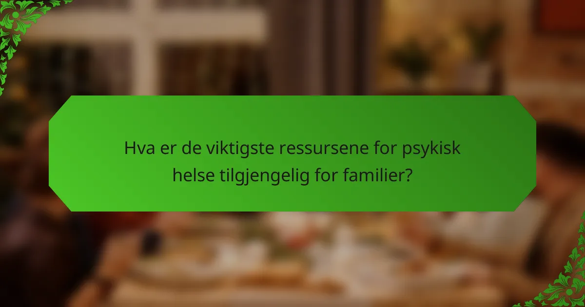 Hva er de viktigste ressursene for psykisk helse tilgjengelig for familier?