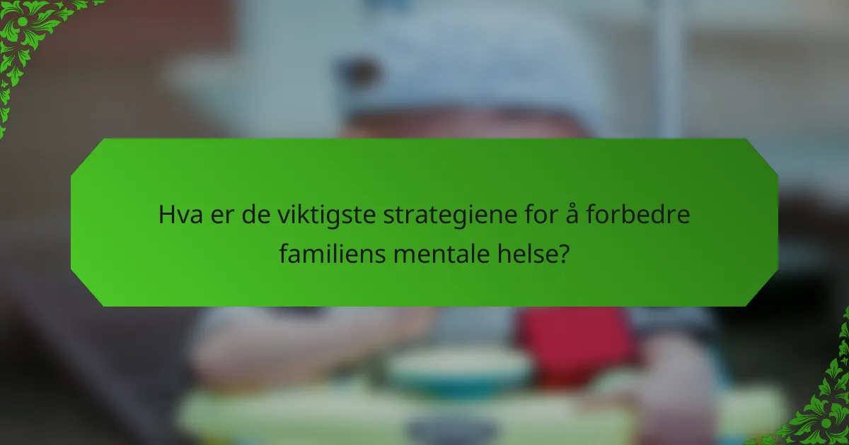 Hva er de viktigste strategiene for å forbedre familiens mentale helse?