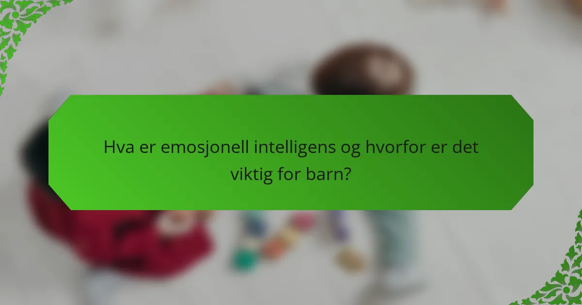 Hva er emosjonell intelligens og hvorfor er det viktig for barn?