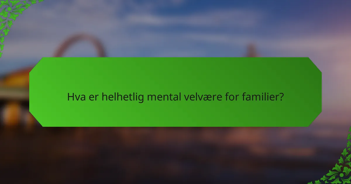 Hva er helhetlig mental velvære for familier?