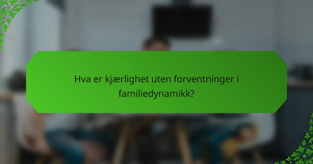 Hva er kjærlighet uten forventninger i familiedynamikk?