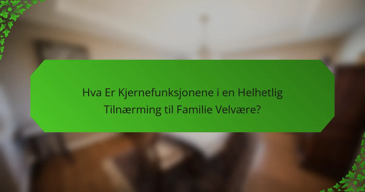 Hva Er Kjernefunksjonene i en Helhetlig Tilnærming til Familie Velvære?