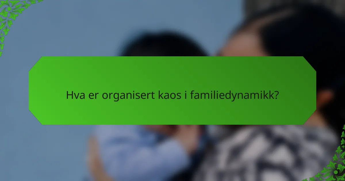 Hva er organisert kaos i familiedynamikk?