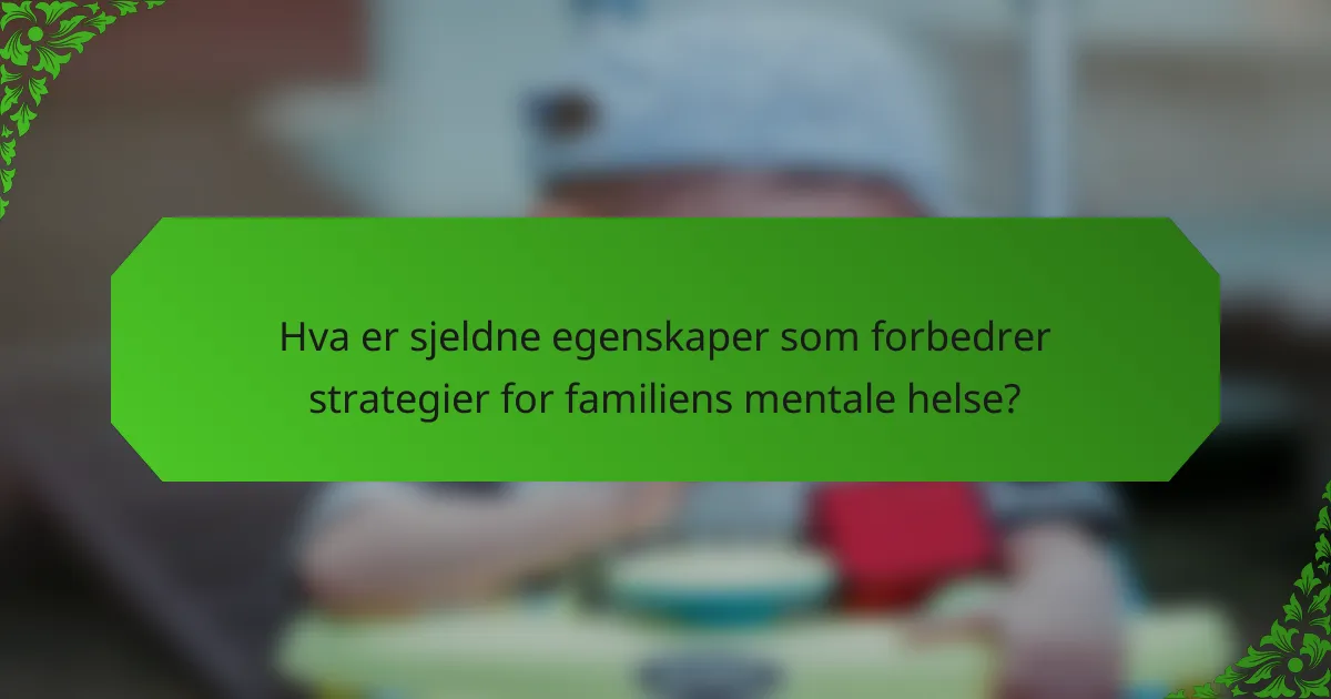 Hva er sjeldne egenskaper som forbedrer strategier for familiens mentale helse?