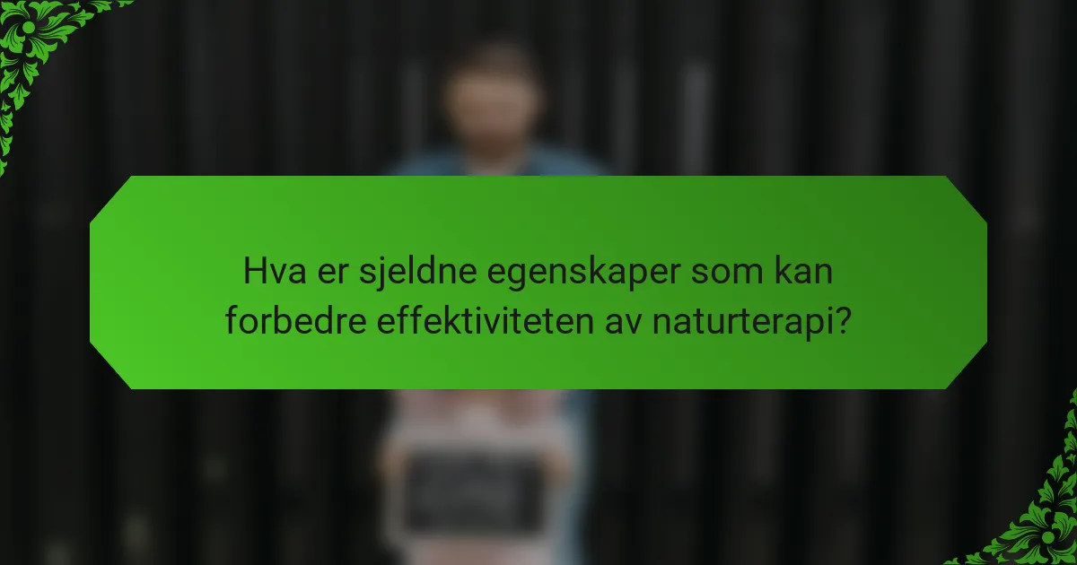Hva er sjeldne egenskaper som kan forbedre effektiviteten av naturterapi?