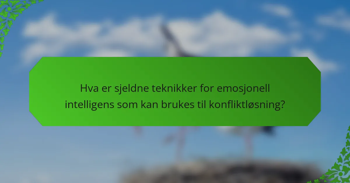 Hva er sjeldne teknikker for emosjonell intelligens som kan brukes til konfliktløsning?