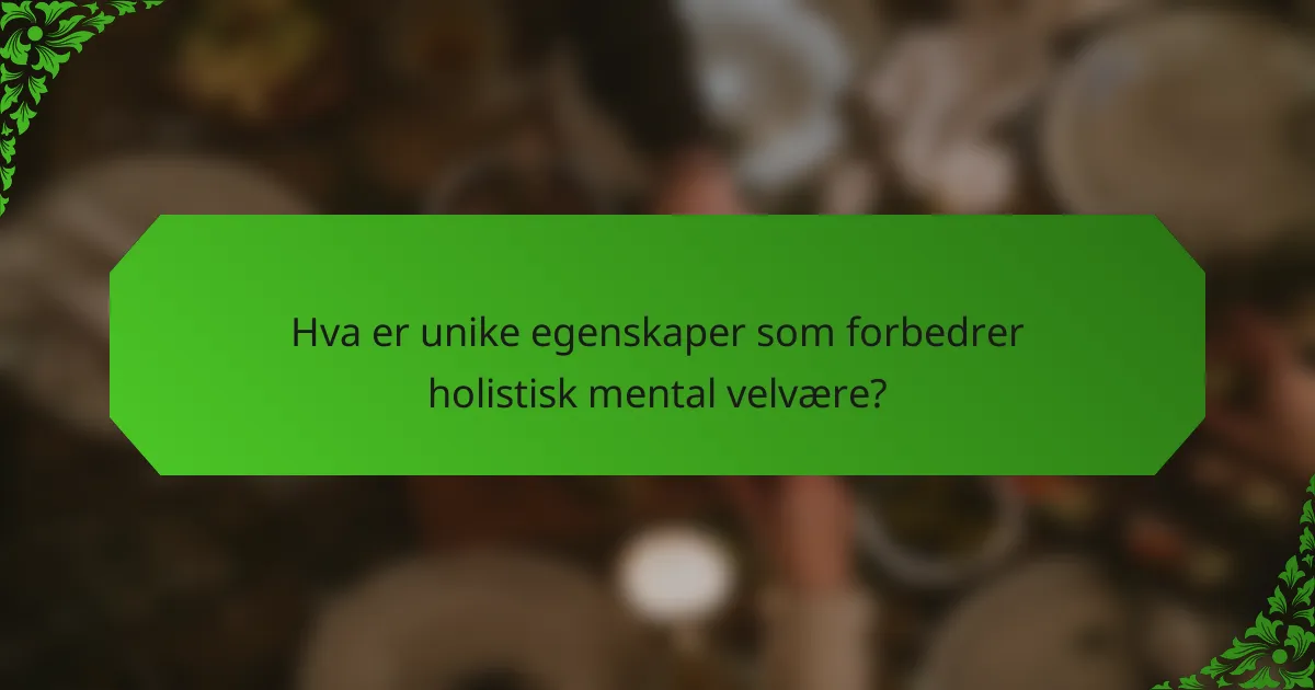 Hva er unike egenskaper som forbedrer holistisk mental velvære?