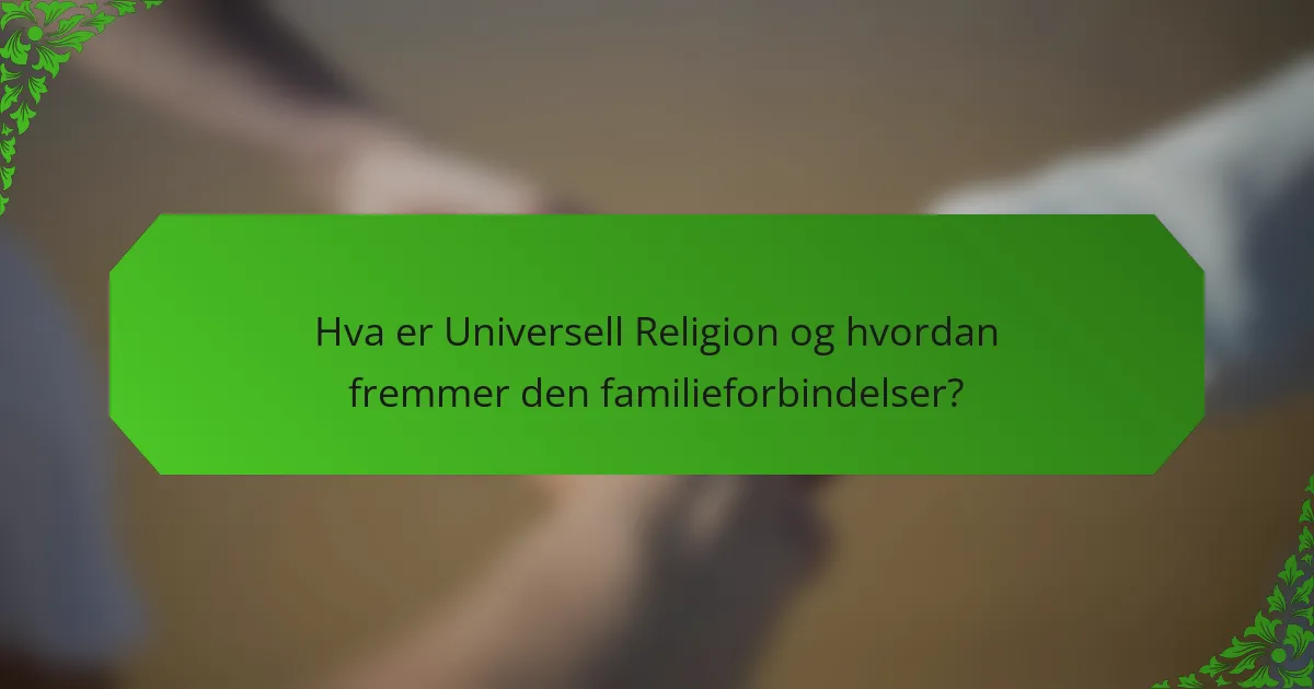Hva er Universell Religion og hvordan fremmer den familieforbindelser?