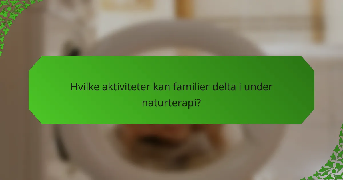 Hvilke aktiviteter kan familier delta i under naturterapi?