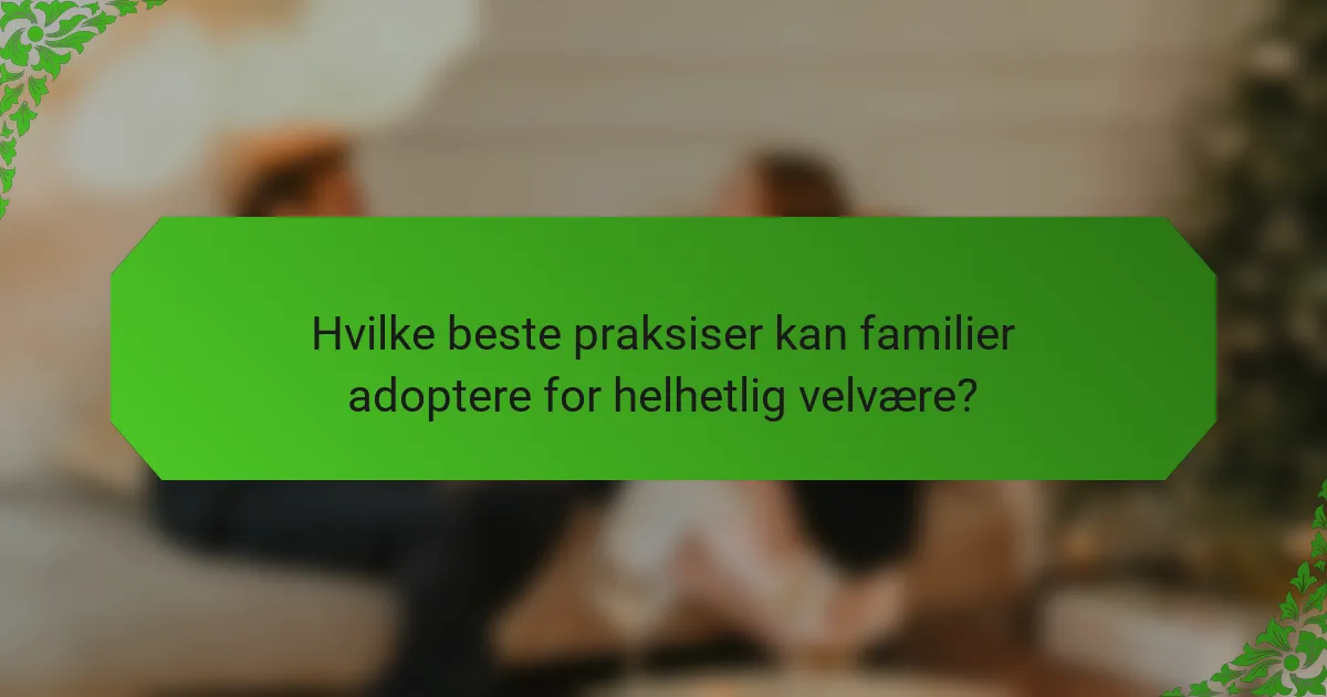 Hvilke beste praksiser kan familier adoptere for helhetlig velvære?