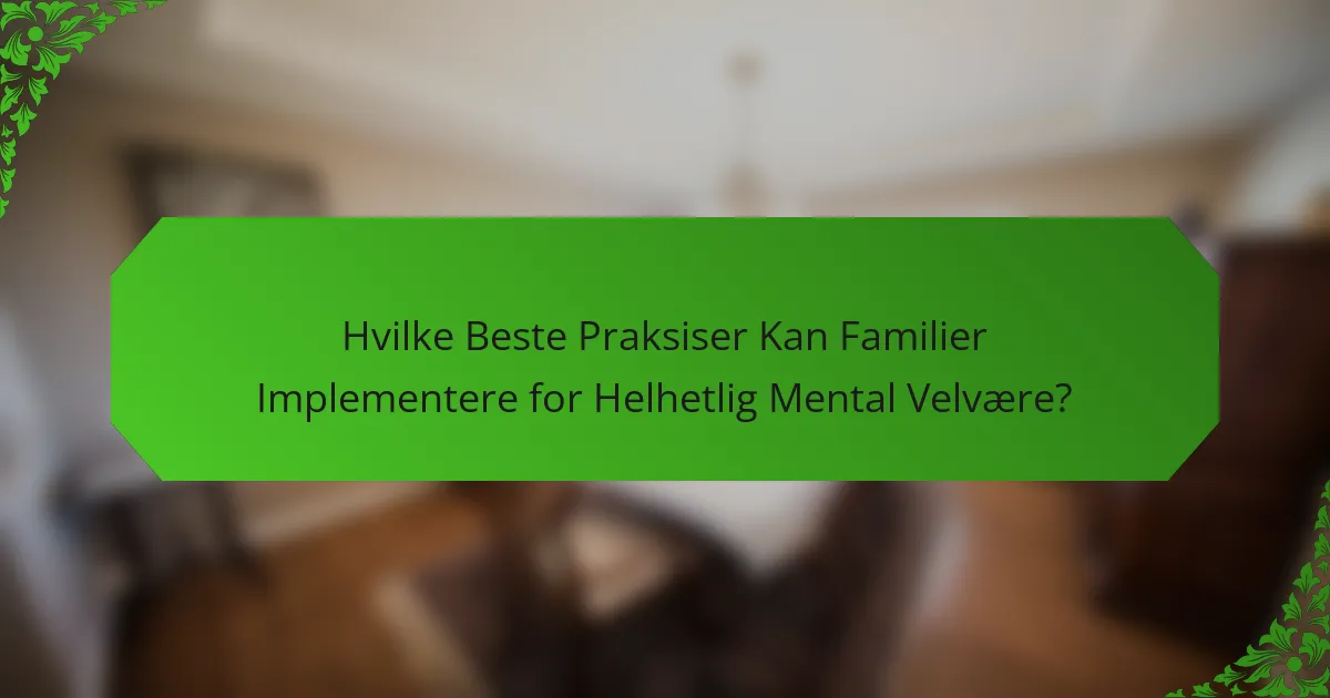 Hvilke beste praksiser kan familier implementere for helhetlig mental velvære?
