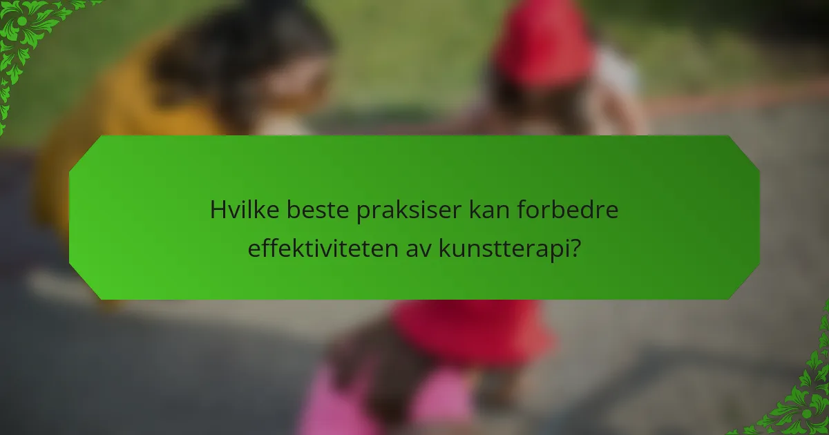 Hvilke beste praksiser kan forbedre effektiviteten av kunstterapi?