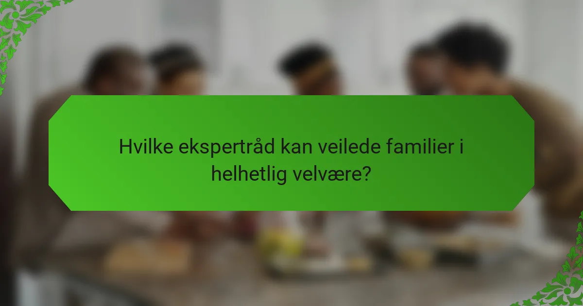 Hvilke ekspertråd kan veilede familier i helhetlig velvære?