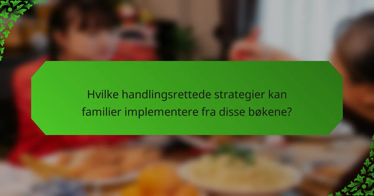 Hvilke handlingsrettede strategier kan familier implementere fra disse bøkene?