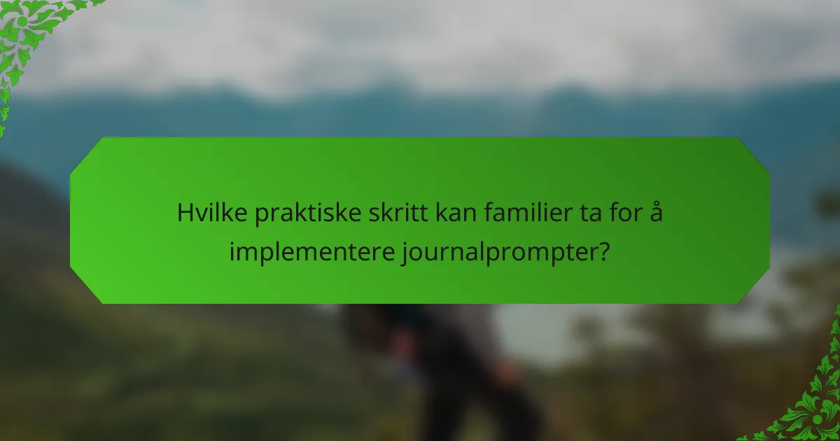 Hvilke praktiske skritt kan familier ta for å implementere journalprompter?