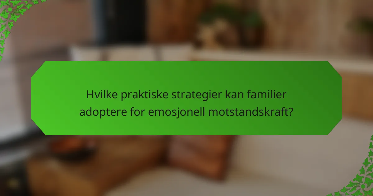 Hvilke praktiske strategier kan familier adoptere for emosjonell motstandskraft?