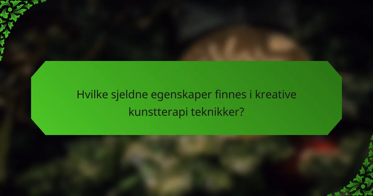 Hvilke sjeldne egenskaper finnes i kreative kunstterapi teknikker?
