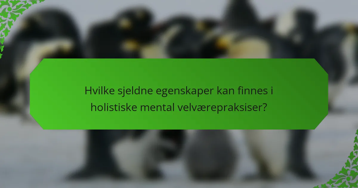 Hvilke sjeldne egenskaper kan finnes i holistiske mental velværepraksiser?