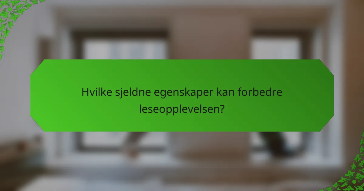 Hvilke sjeldne egenskaper kan forbedre leseopplevelsen?
