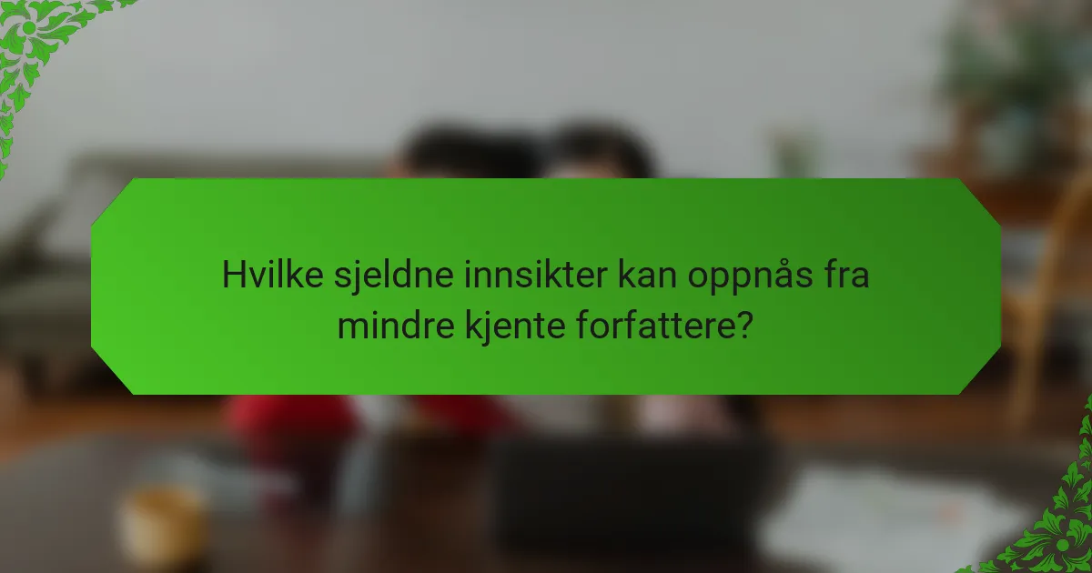 Hvilke sjeldne innsikter kan oppnås fra mindre kjente forfattere?