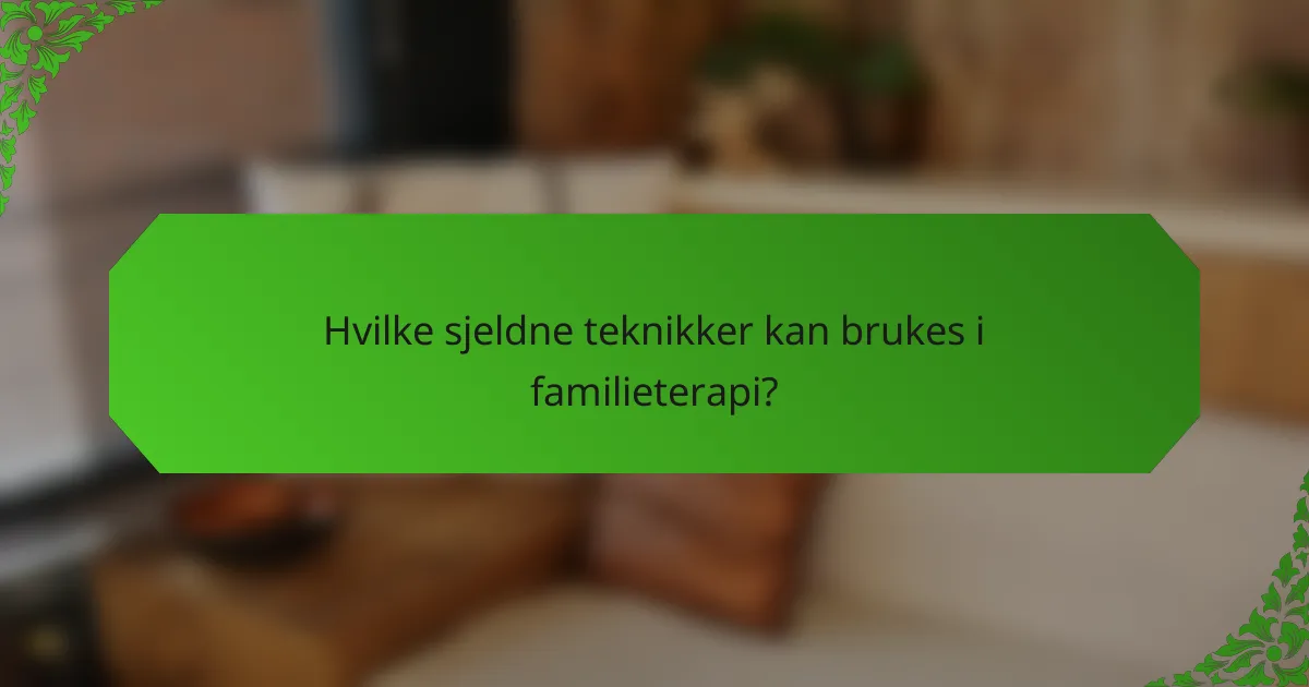 Hvilke sjeldne teknikker kan brukes i familieterapi?