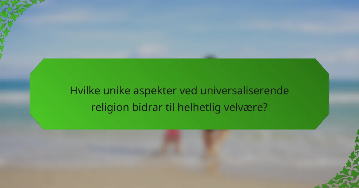Hvilke unike aspekter ved universaliserende religion bidrar til helhetlig velvære?