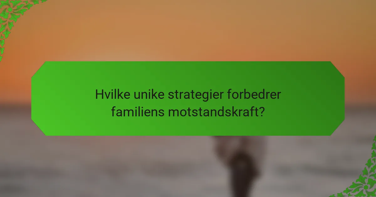 Hvilke unike strategier forbedrer familiens motstandskraft?