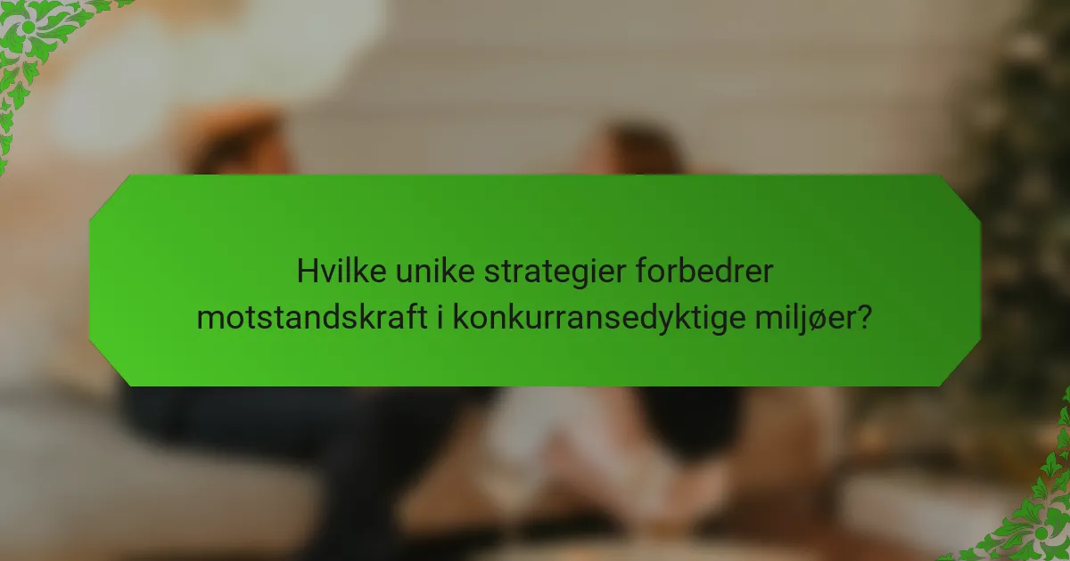 Hvilke unike strategier forbedrer motstandskraft i konkurransedyktige miljøer?