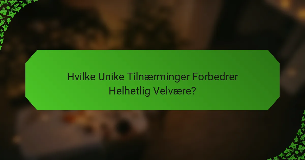 Hvilke Unike Tilnærminger Forbedrer Helhetlig Velvære?