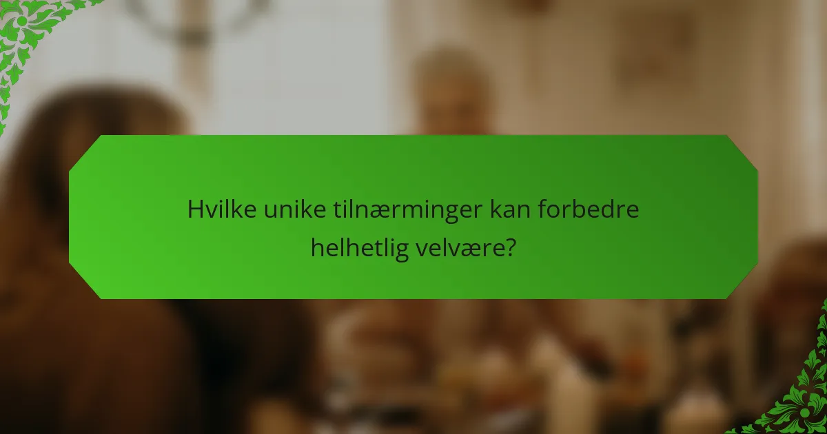 Hvilke unike tilnærminger kan forbedre helhetlig velvære?