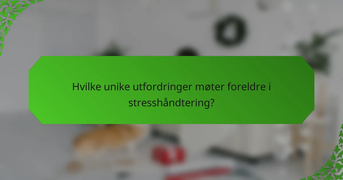 Hvilke unike utfordringer møter foreldre i stresshåndtering?