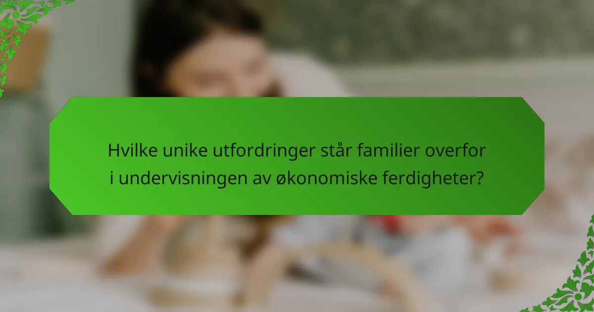 Hvilke unike utfordringer står familier overfor i undervisningen av økonomiske ferdigheter?