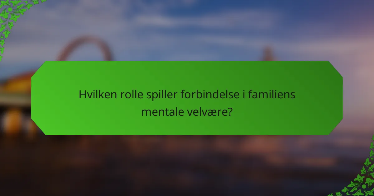 Hvilken rolle spiller forbindelse i familiens mentale velvære?