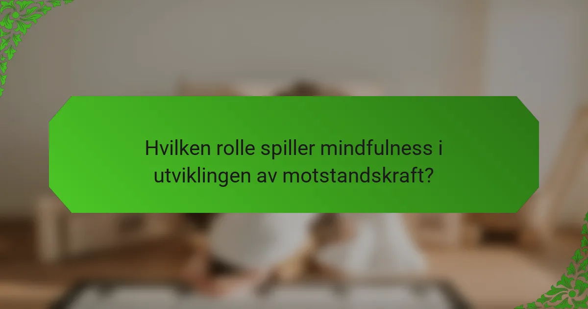 Hvilken rolle spiller mindfulness i utviklingen av motstandskraft?