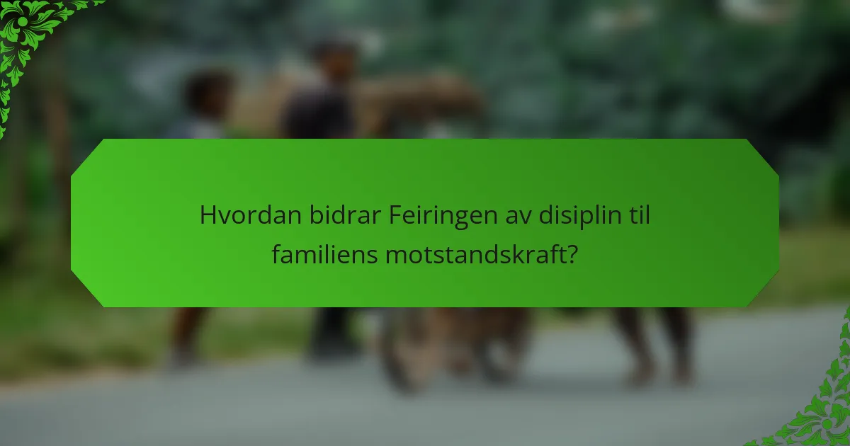 Hvordan bidrar Feiringen av disiplin til familiens motstandskraft?