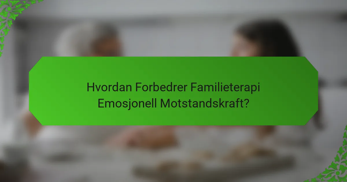 Hvordan Forbedrer Familieterapi Emosjonell Motstandskraft?