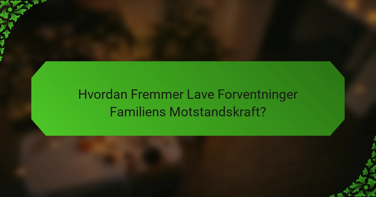 Hvordan Fremmer Lave Forventninger Familiens Motstandskraft?
