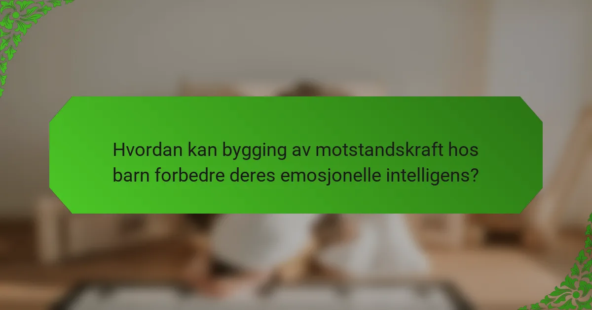 Hvordan kan bygging av motstandskraft hos barn forbedre deres emosjonelle intelligens?
