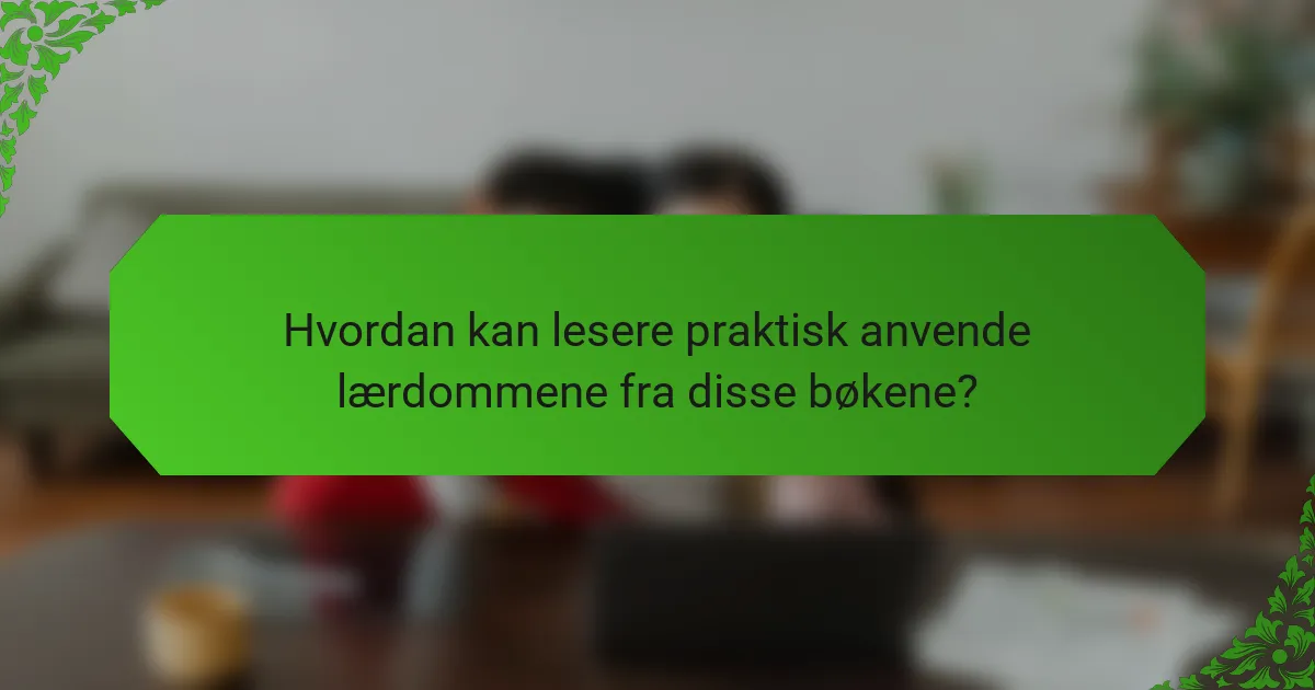 Hvordan kan lesere praktisk anvende lærdommene fra disse bøkene?
