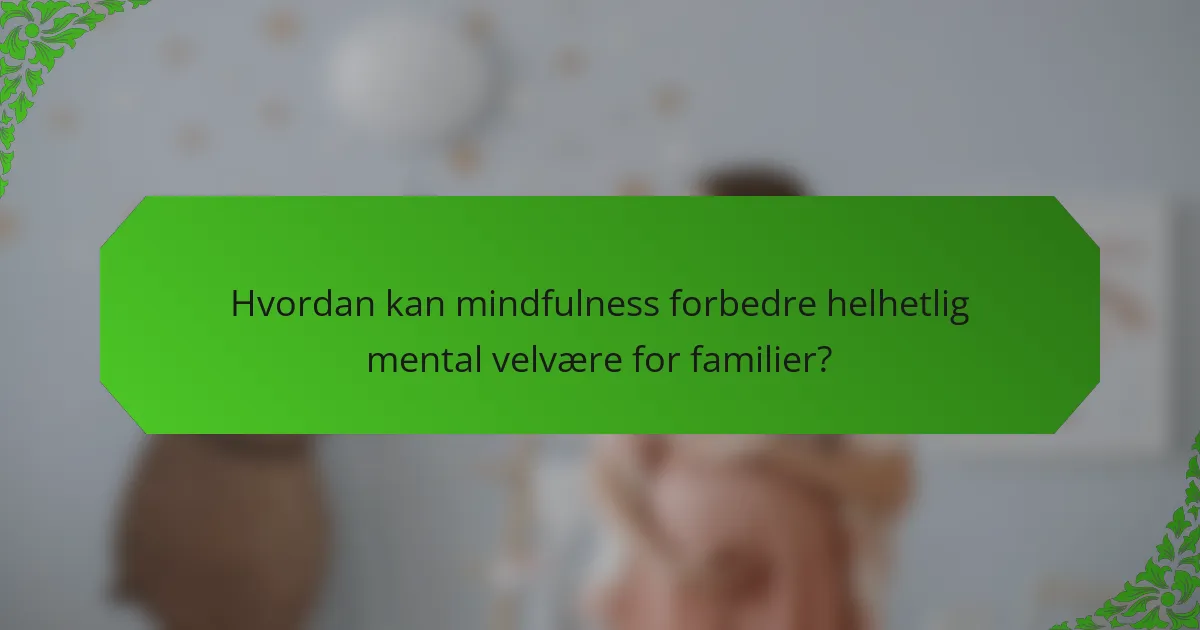 Hvordan kan mindfulness forbedre helhetlig mental velvære for familier?