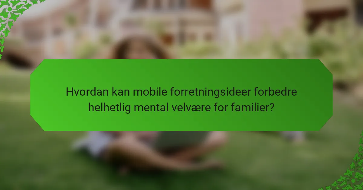 Hvordan kan mobile forretningsideer forbedre helhetlig mental velvære for familier?