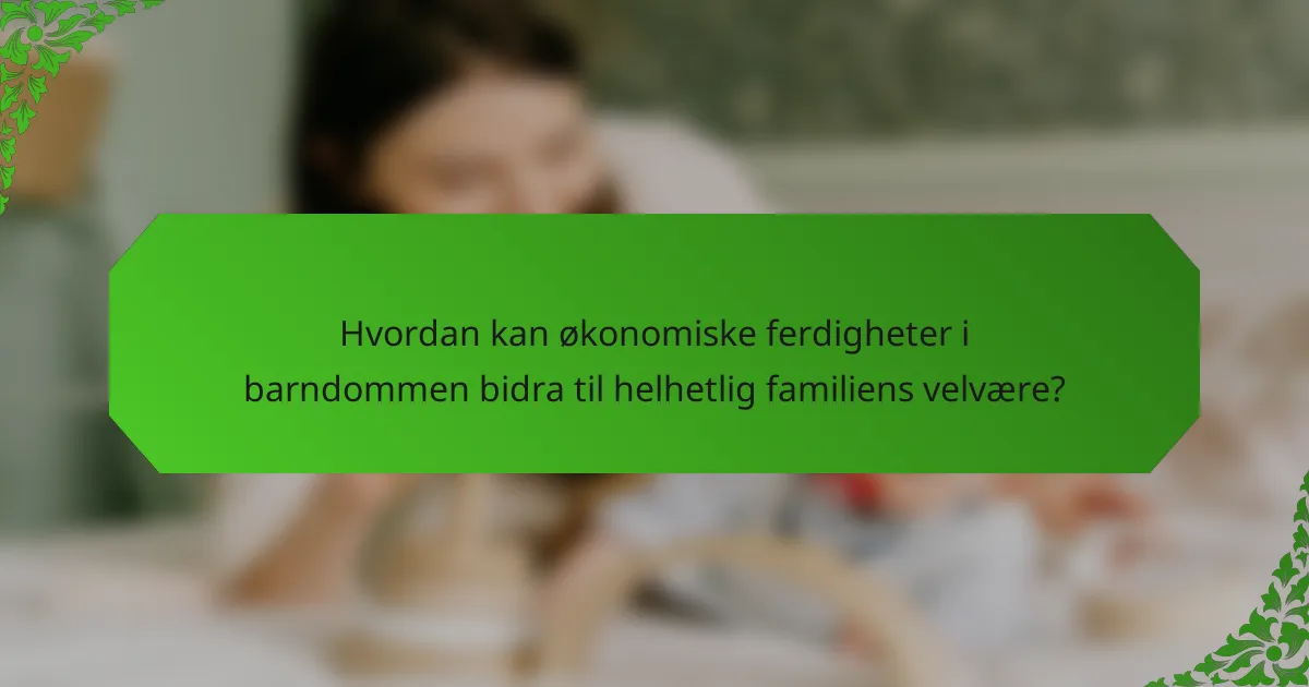 Hvordan kan økonomiske ferdigheter i barndommen bidra til helhetlig familiens velvære?