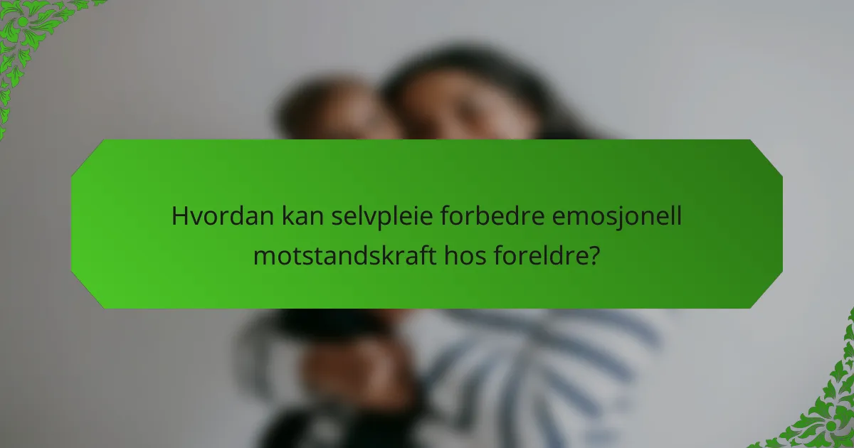 Hvordan kan selvpleie forbedre emosjonell motstandskraft hos foreldre?