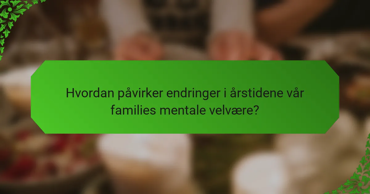 Hvordan påvirker endringer i årstidene vår families mentale velvære?