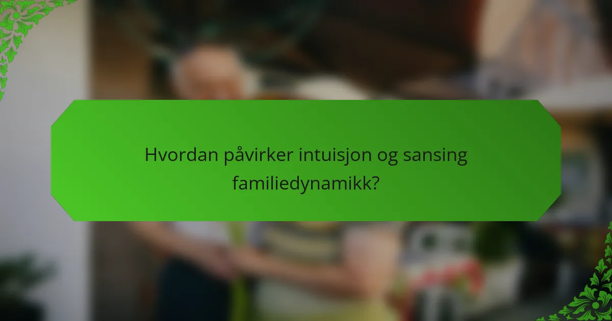 Hvordan påvirker intuisjon og sansing familiedynamikk?