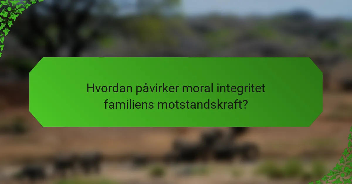 Hvordan påvirker moral integritet familiens motstandskraft?