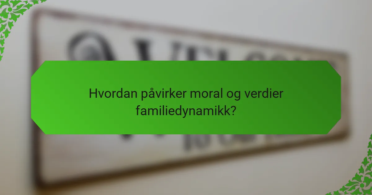Hvordan påvirker moral og verdier familiedynamikk?