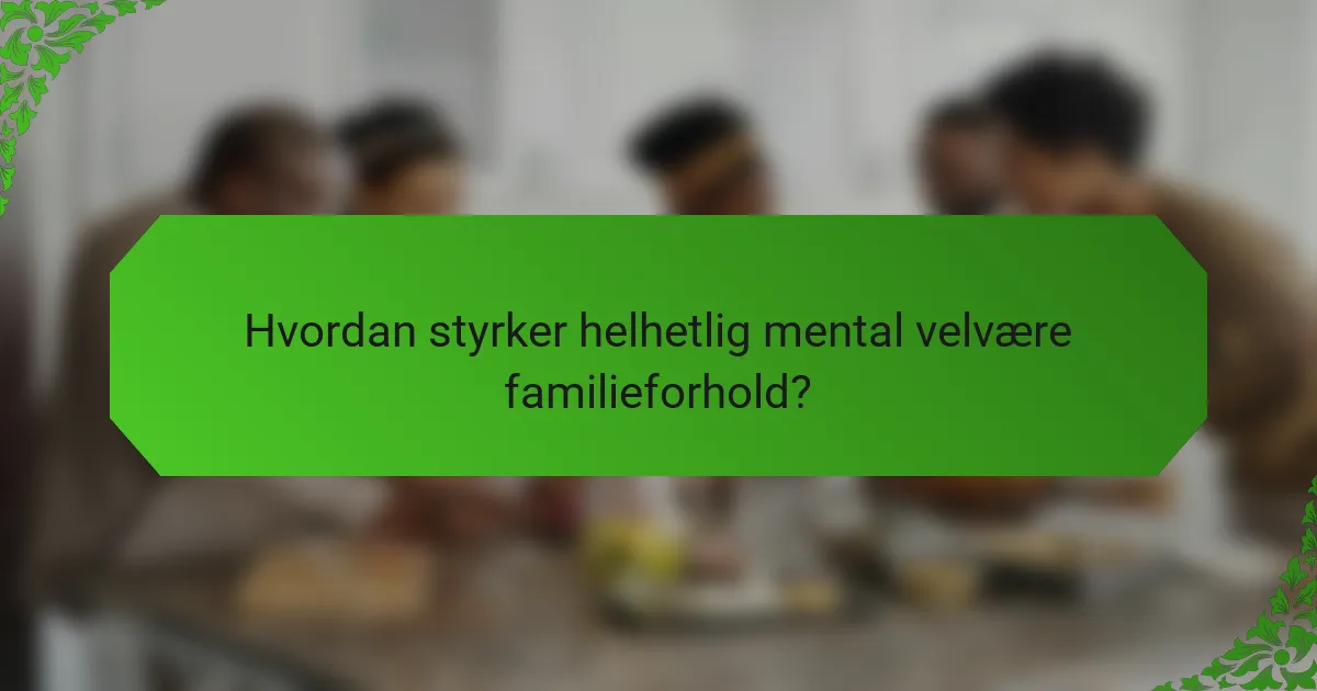 Hvordan styrker helhetlig mental velvære familieforhold?