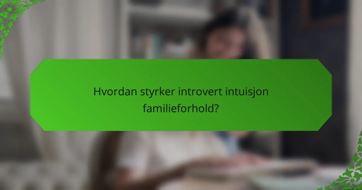 Hvordan styrker introvert intuisjon familieforhold?