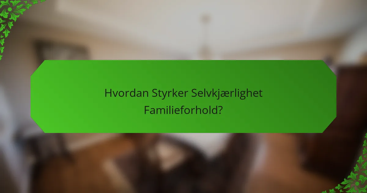 Hvordan Styrker Selvkjærlighet Familieforhold?